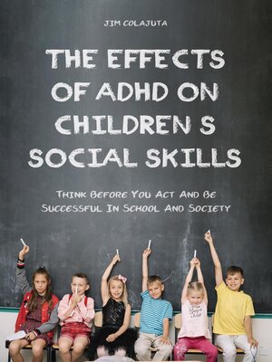 cover image of The Effects of Adhd on Children's Social Skills Think Before you act and be Successful in School and Society